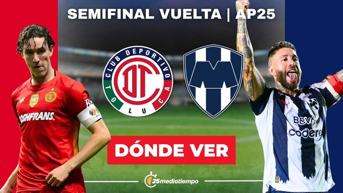 Toluca vs Monterrey: Todo lo que necesitas saber sobre la Semifinal Vuelta de la Liga MX 2025